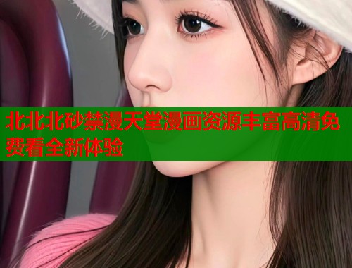 北北北砂禁漫天堂漫画资源丰富高清免费看全新体验  第1张