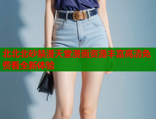 北北北砂禁漫天堂漫画资源丰富高清免费看全新体验  第2张