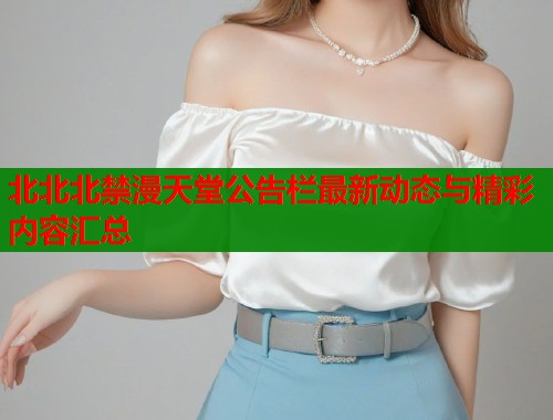 北北北禁漫天堂公告栏最新动态与精彩内容汇总  第1张