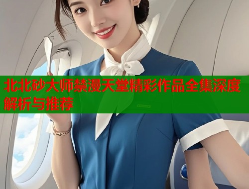 北北砂大师禁漫天堂精彩作品全集深度解析与推荐  第1张