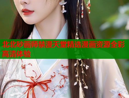 北北砂画师禁漫天堂精选漫画资源全彩高清体验  第1张