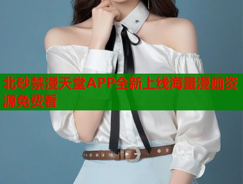 北砂禁漫天堂APP全新上线海量漫画资源免费看  第1张