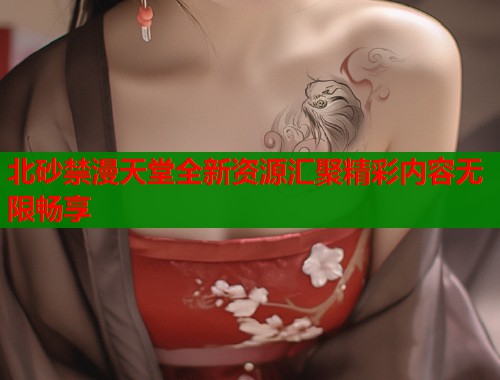 北砂禁漫天堂全新资源汇聚精彩内容无限畅享  第1张