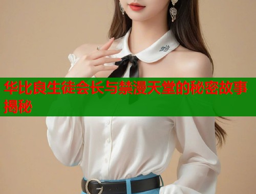 华比良生徒会长与禁漫天堂的秘密故事揭秘  第1张