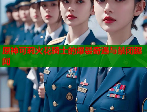 原神可莉火花骑士的爆裂奇遇与禁闭趣闻  第1张