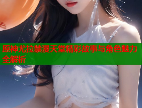 原神尤拉禁漫天堂精彩故事与角色魅力全解析  第2张