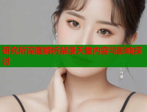 研究所深度解析禁漫天堂内容与影响探讨  第1张